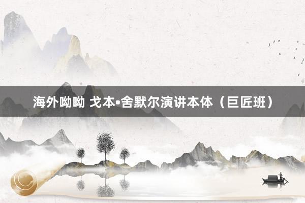 海外呦呦 戈本•舍默尔演讲本体（巨匠班）