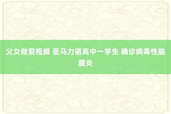 父女做爱视频 圣马力诺高中一学生 确诊病毒性脑膜炎