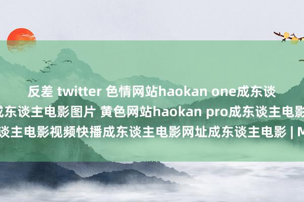 反差 twitter 色情网站haokan one成东谈主电影qvod成东谈主电影院成东谈主电影图片 黄色网站haokan pro成东谈主电影视频快播成东谈主电影网址成东谈主电影 | My XXX Hot Girl