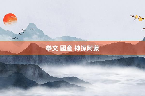 拳交 國產 神探阿蒙