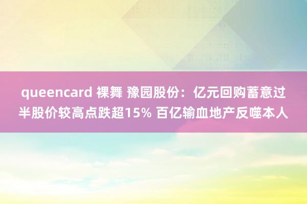 queencard 裸舞 豫园股份：亿元回购蓄意过半股价较高点跌超15% 百亿输血地产反噬本人